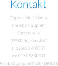 Kontakt Güpner Musik Gera Christian Güpner Sprottetal 4 07580 Rückersdorf t: 036602 409552 m: 0178 5830901 E: info@guepnermusikgera.de